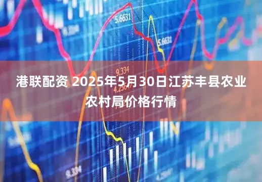 港联配资 2025年5月30日江苏丰县农业农村局价格行情