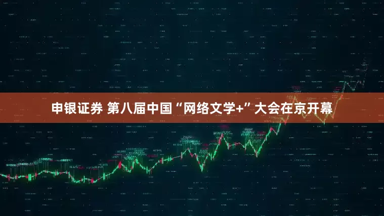 申银证券 第八届中国“网络文学+”大会在京开幕