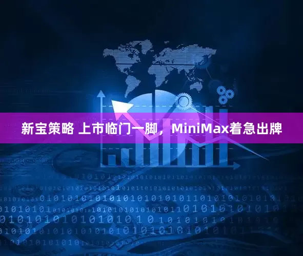 新宝策略 上市临门一脚，MiniMax着急出牌