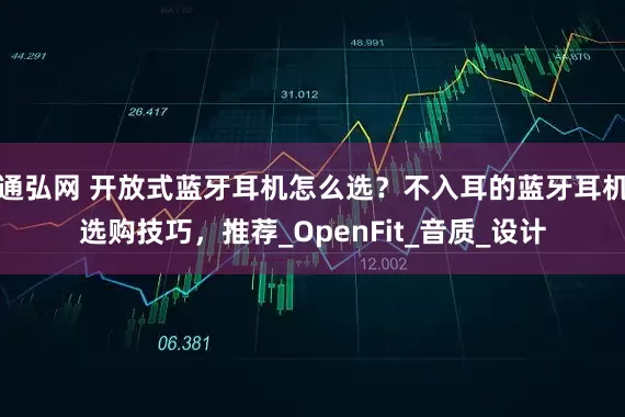通弘网 开放式蓝牙耳机怎么选？不入耳的蓝牙耳机选购技巧，推荐_OpenFit_音质_设计