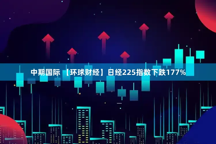 中期国际 【环球财经】日经225指数下跌177%
