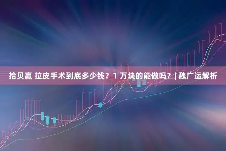 拾贝赢 拉皮手术到底多少钱？1 万块的能做吗？| 魏广运解析