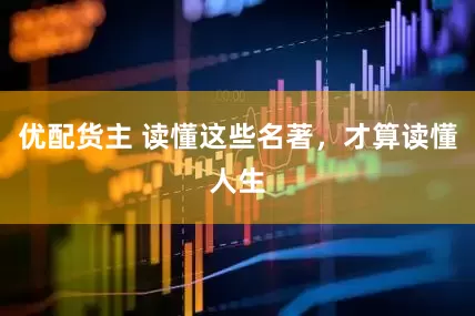 优配货主 读懂这些名著，才算读懂人生