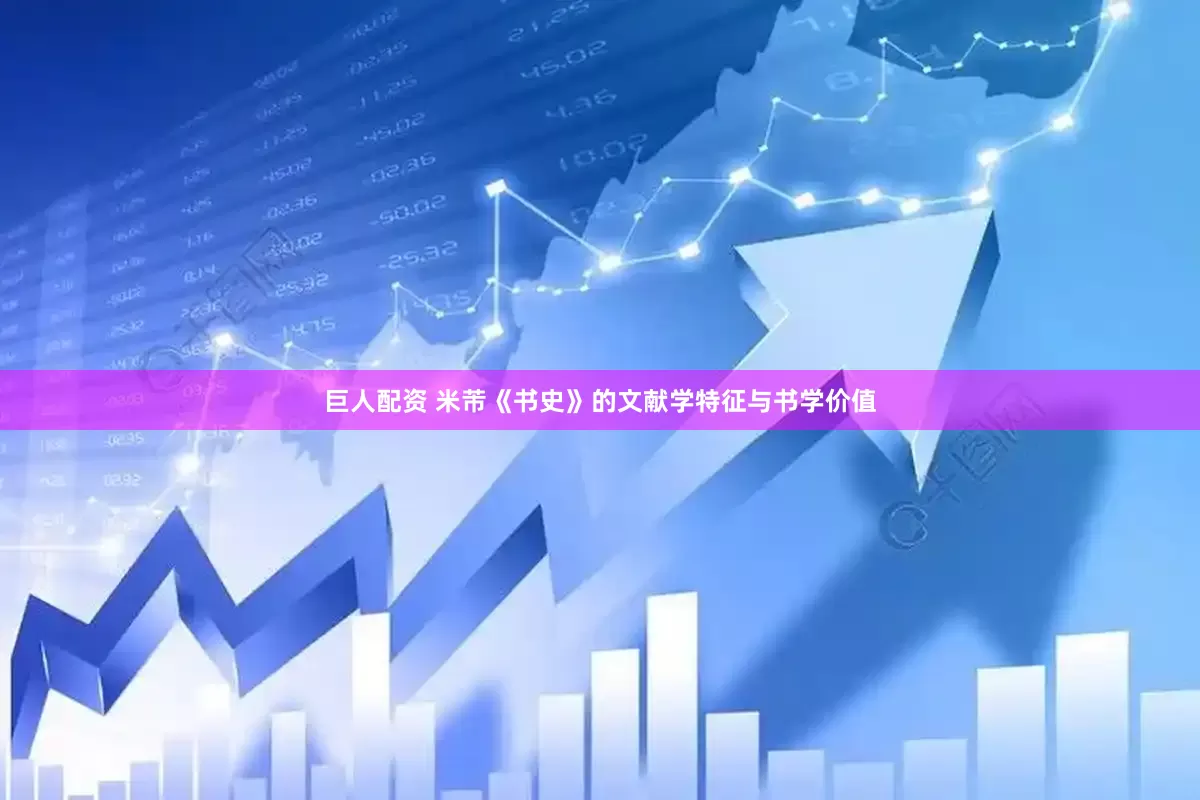 巨人配资 米芾《书史》的文献学特征与书学价值